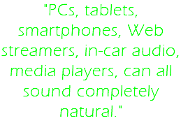 "PCs, tablets, smartphones, Web streamers, in-car audio, media players, can all sound completely natural."